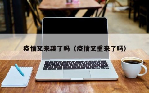 疫情又来袭了吗（疫情又重来了吗）